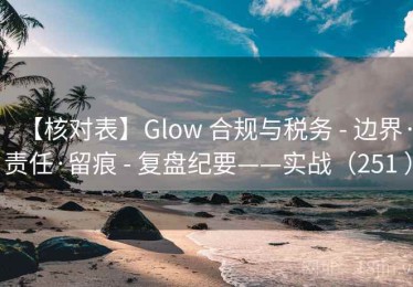 【核对表】Glow 合规与税务 - 边界·责任·留痕 - 复盘纪要——实战（251 ）
