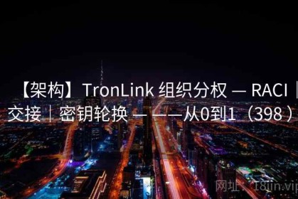 【架构】TronLink 组织分权 — RACI｜交接｜密钥轮换 — ——从0到1（398 ）