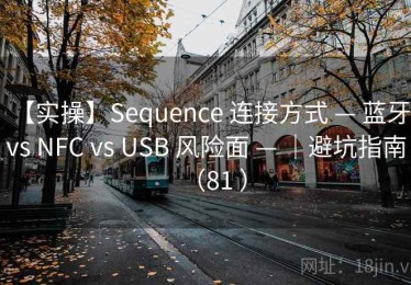 【实操】Sequence 连接方式 — 蓝牙 vs NFC vs USB 风险面 — ｜避坑指南（81 ）