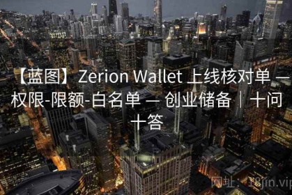 【蓝图】Zerion Wallet 上线核对单 — 权限-限额-白名单 — 创业储备｜十问十答
