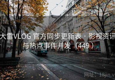 大雷VLOG 官方同步更新表 · 影视资讯与热点事件并发（449 ）