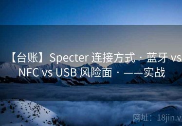 【台账】Specter 连接方式 · 蓝牙 vs NFC vs USB 风险面 · ——实战
