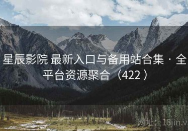 星辰影院 最新入口与备用站合集 · 全平台资源聚合（422 ）