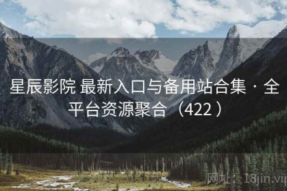 星辰影院 最新入口与备用站合集 · 全平台资源聚合（422 ）