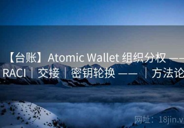 【台账】Atomic Wallet 组织分权 —— RACI｜交接｜密钥轮换 —— ｜方法论