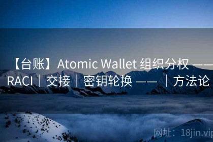 【台账】Atomic Wallet 组织分权 —— RACI｜交接｜密钥轮换 —— ｜方法论