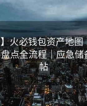 【台账】火必钱包资产地图｜地址标签-对账-盘点全流程｜应急储备｜经验帖