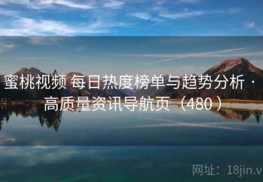 蜜桃视频 每日热度榜单与趋势分析 · 高质量资讯导航页（480 ）
