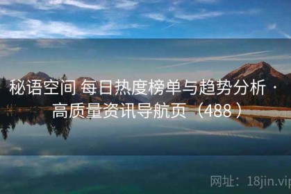 秘语空间 每日热度榜单与趋势分析 · 高质量资讯导航页（488 ）