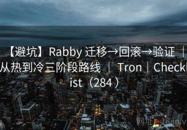 【避坑】Rabby 迁移→回滚→验证 ｜ 从热到冷三阶段路线 ｜ Tron｜Checklist（284 ）