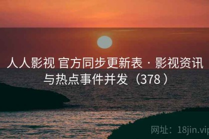 人人影视 官方同步更新表 · 影视资讯与热点事件并发（378 ）