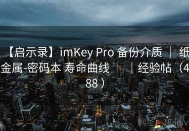【启示录】imKey Pro 备份介质 ｜ 纸-金属-密码本 寿命曲线 ｜ ｜经验帖（488 ）