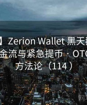 【案例】Zerion Wallet 黑天鹅演练 · 离线现金流与紧急提币 · OTC 结算｜方法论（114 ）