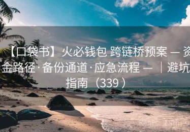 【口袋书】火必钱包 跨链桥预案 — 资金路径·备份通道·应急流程 — ｜避坑指南（339 ）