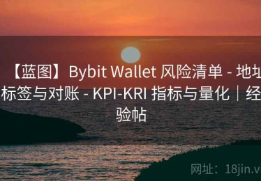 【蓝图】Bybit Wallet 风险清单 - 地址标签与对账 - KPI-KRI 指标与量化｜经验帖
