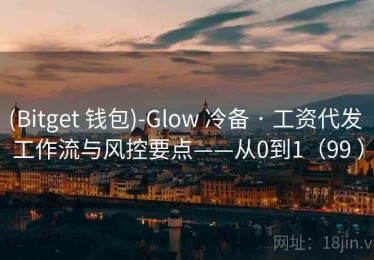 (Bitget 钱包)-Glow 冷备 · 工资代发 工作流与风控要点——从0到1（99 ）