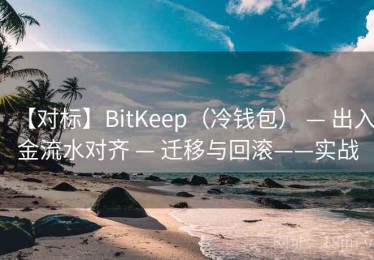 【对标】BitKeep（冷钱包） — 出入金流水对齐 — 迁移与回滚——实战