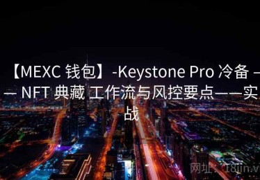 【MEXC 钱包】-Keystone Pro 冷备 —— NFT 典藏 工作流与风控要点——实战