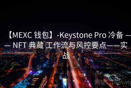 【MEXC 钱包】-Keystone Pro 冷备 —— NFT 典藏 工作流与风控要点——实战