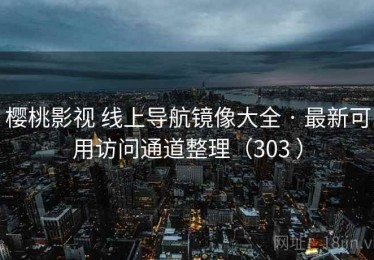 樱桃影视 线上导航镜像大全 · 最新可用访问通道整理（303 ）