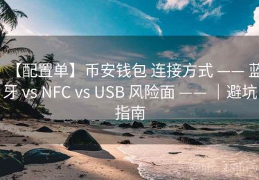 【配置单】币安钱包 连接方式 —— 蓝牙 vs NFC vs USB 风险面 —— ｜避坑指南