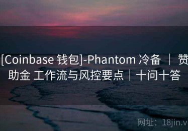 [Coinbase 钱包]-Phantom 冷备 ｜ 赞助金 工作流与风控要点｜十问十答