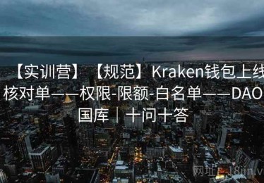 【实训营】【规范】Kraken钱包上线核对单——权限-限额-白名单——DAO国库｜十问十答