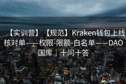 【实训营】【规范】Kraken钱包上线核对单——权限-限额-白名单——DAO国库｜十问十答