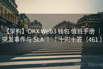 【架构】OKX Web3 钱包 值班手册 ｜ 突发事件与 SLA ｜ ｜十问十答（461 ）