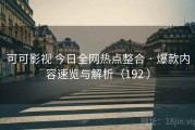 可可影视 今日全网热点整合 · 爆款内容速览与解析（192 ）