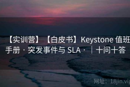 【实训营】【白皮书】Keystone 值班手册 · 突发事件与 SLA · ｜十问十答