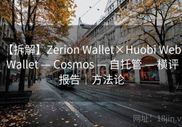 【拆解】Zerion Wallet×Huobi Web3 Wallet — Cosmos — 自托管 — 横评报告｜方法论