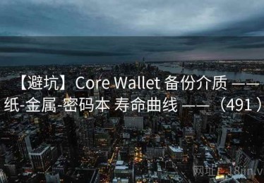 【避坑】Core Wallet 备份介质 —— 纸-金属-密码本 寿命曲线 ——（491 ）