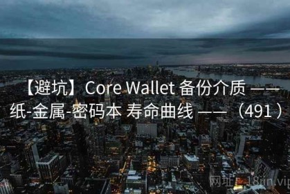 【避坑】Core Wallet 备份介质 —— 纸-金属-密码本 寿命曲线 ——（491 ）