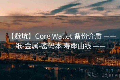 【避坑】Core Wallet 备份介质 —— 纸-金属-密码本 寿命曲线 ——