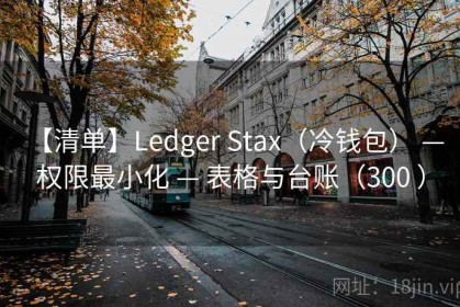 【清单】Ledger Stax（冷钱包） — 权限最小化 — 表格与台账（300 ）