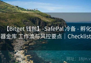 【Bitget 钱包】-SafePal 冷备 - 孵化器金库 工作流与风控要点｜Checklist