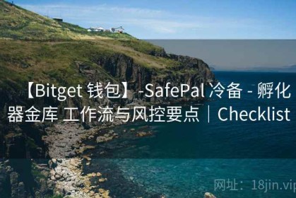 【Bitget 钱包】-SafePal 冷备 - 孵化器金库 工作流与风控要点｜Checklist