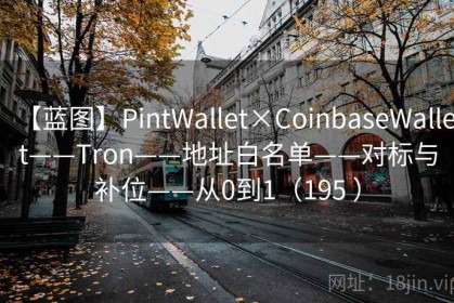 【蓝图】PintWallet×CoinbaseWallet——Tron——地址白名单——对标与补位——从0到1（195 ）
