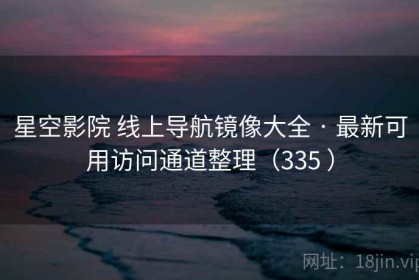 星空影院 线上导航镜像大全 · 最新可用访问通道整理（335 ）