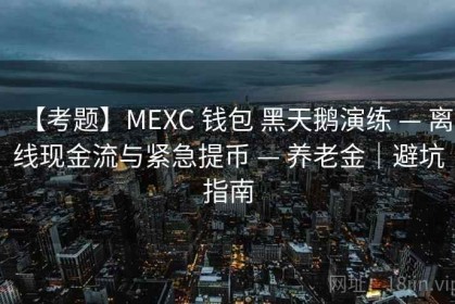 【考题】MEXC 钱包 黑天鹅演练 — 离线现金流与紧急提币 — 养老金｜避坑指南