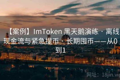 【案例】ImToken 黑天鹅演练 · 离线现金流与紧急提币 · 长期囤币——从0到1