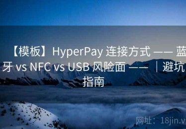 【模板】HyperPay 连接方式 —— 蓝牙 vs NFC vs USB 风险面 —— ｜避坑指南