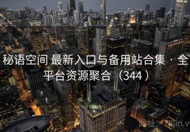 秘语空间 最新入口与备用站合集 · 全平台资源聚合（344 ）