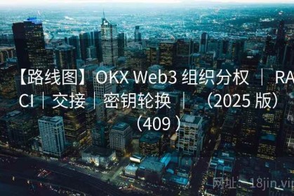 【路线图】OKX Web3 组织分权 ｜ RACI｜交接｜密钥轮换 ｜ （2025 版）（409 ）