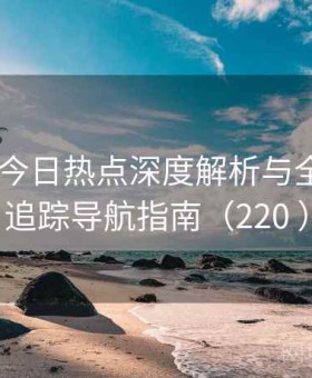 91官网 今日热点深度解析与全网更新追踪导航指南（220 ）