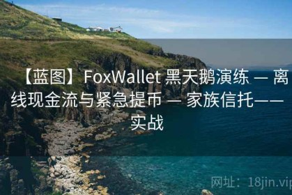 【蓝图】FoxWallet 黑天鹅演练 — 离线现金流与紧急提币 — 家族信托——实战