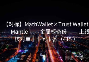 【对标】MathWallet×Trust Wallet —— Mantle —— 金属板备份 —— 上线核对单｜十问十答（415 ）