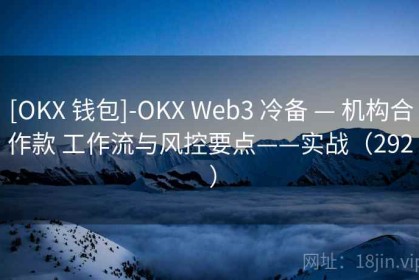 [OKX 钱包]-OKX Web3 冷备 — 机构合作款 工作流与风控要点——实战（292 ）