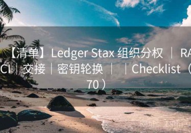 【清单】Ledger Stax 组织分权 ｜ RACI｜交接｜密钥轮换 ｜ ｜Checklist（70 ）